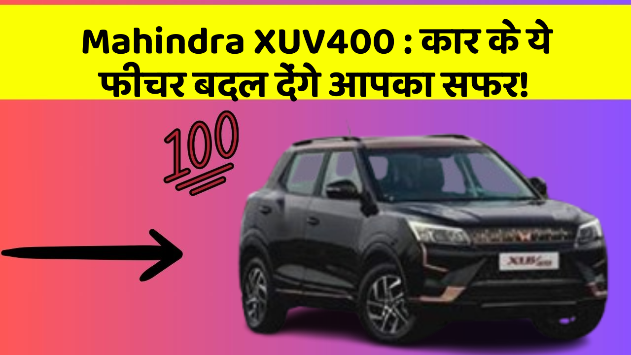 Mahindra XUV400: कार के ये फीचर बदल देंगे आपका सफर!