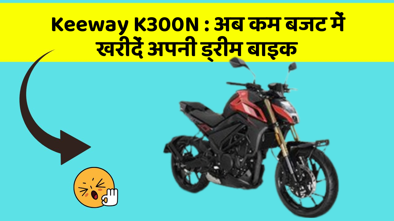 Keeway K300N: अब कम बजट में खरीदें अपनी ड्रीम बाइक