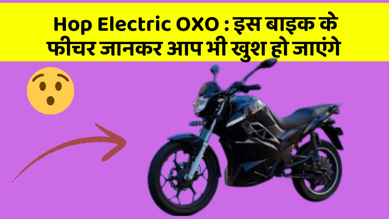 Hop Electric OXO : इस बाइक के फीचर जानकर आप भी खुश हो जाएंगे