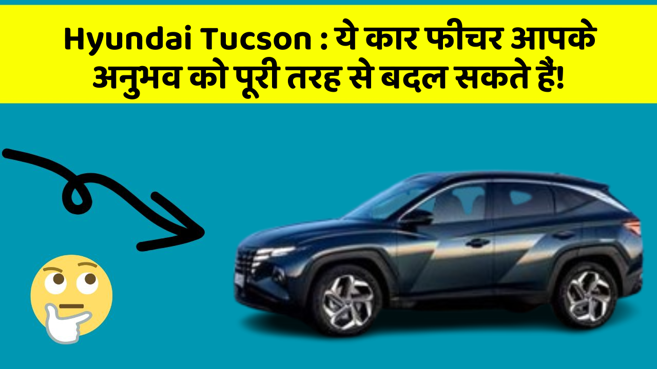 Hyundai Tucson: ये कार फीचर आपके अनुभव को पूरी तरह से बदल सकते हैं!