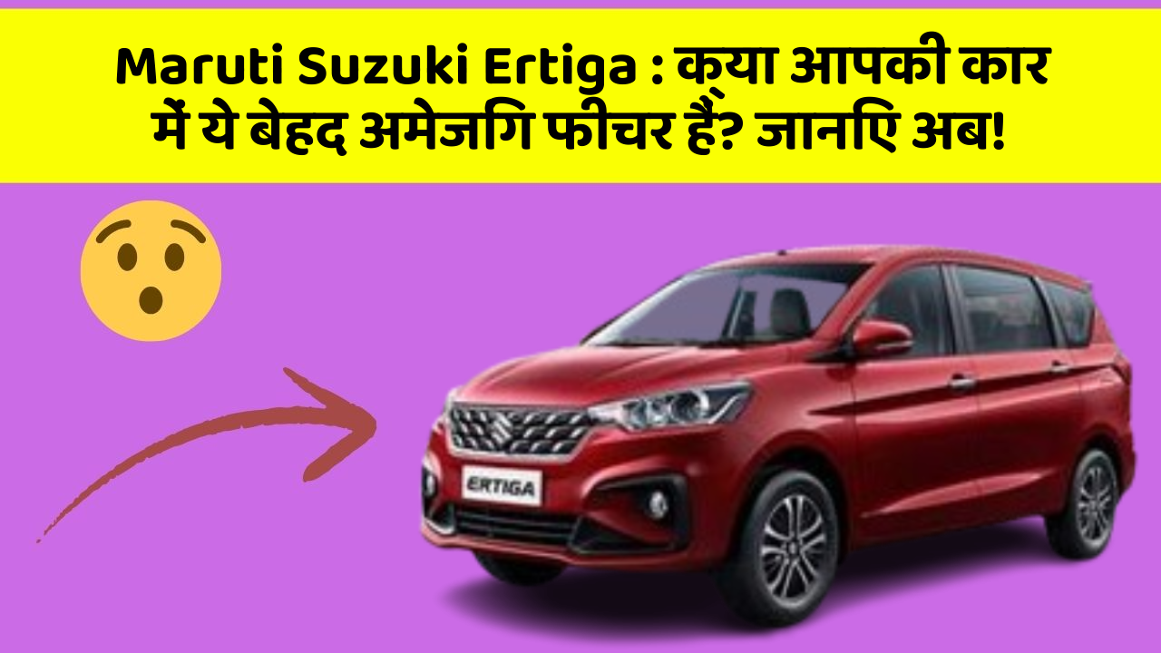 Maruti Suzuki Ertiga: क्या आपकी कार में ये बेहद अमेजिंग फीचर हैं? जानिए अब!