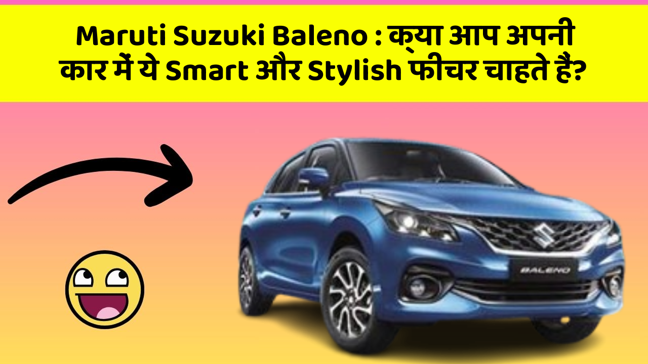 Maruti Suzuki Baleno : क्या आप अपनी कार में ये Smart और Stylish फीचर चाहते हैं?