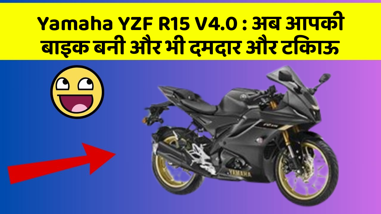 Yamaha YZF R15 V4.0: अब आपकी बाइक बनी और भी दमदार और टिकाऊ