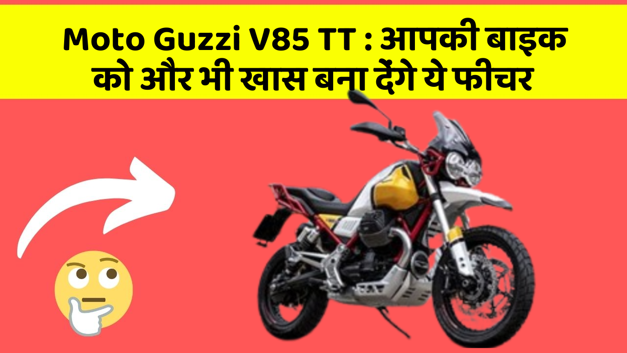 Moto Guzzi V85 TT : आपकी बाइक को और भी खास बना देंगे ये फीचर