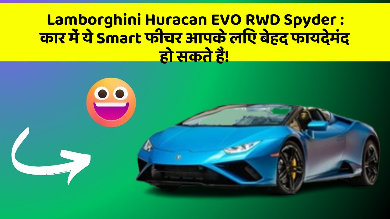 Lamborghini Huracan EVO RWD Spyder: कार में ये Smart फीचर आपके लिए बेहद फायदेमंद हो सकते हैं!