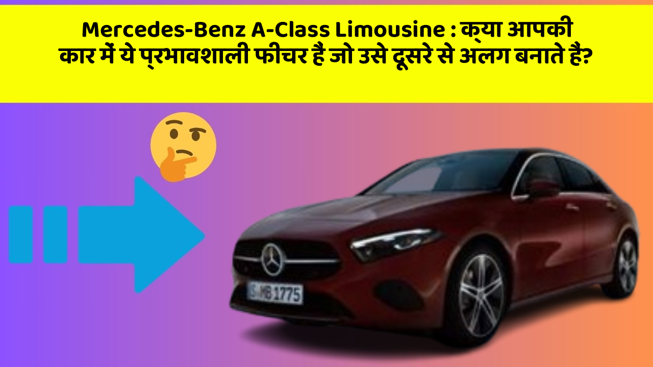 Mercedes-Benz A-Class Limousine:क्या आपकी कार में ये प्रभावशाली फीचर हैं जो उसे दूसरे से अलग बनाते हैं?