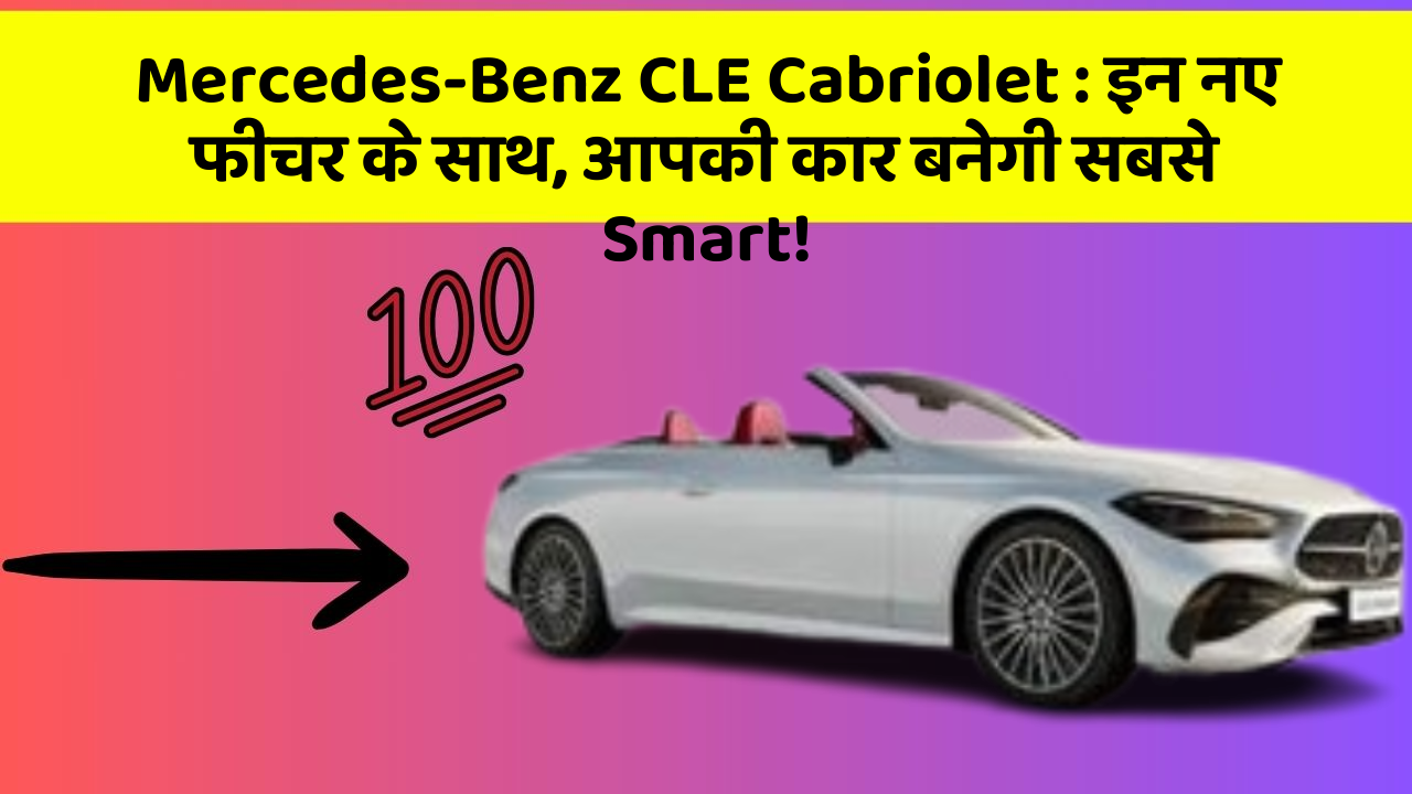 Mercedes-Benz CLE Cabriolet: इन नए फीचर के साथ, आपकी कार बनेगी सबसे Smart!