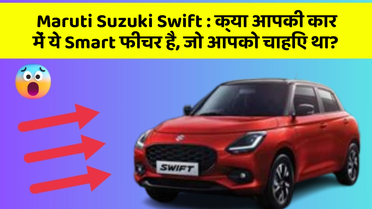 Maruti Suzuki Swift: क्या आपकी कार में ये Smart फीचर है, जो आपको चाहिए था?