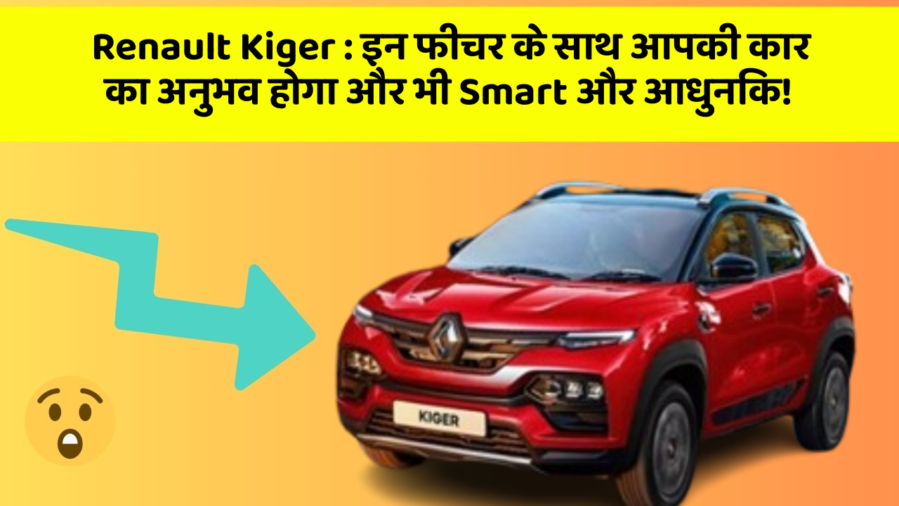 Renault Kiger: इन फीचर के साथ आपकी कार का अनुभव होगा और भी Smart और आधुनिक!