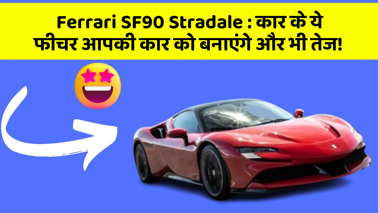 Ferrari SF90 Stradale:कार के ये फीचर आपकी कार को बनाएंगे और भी तेज!