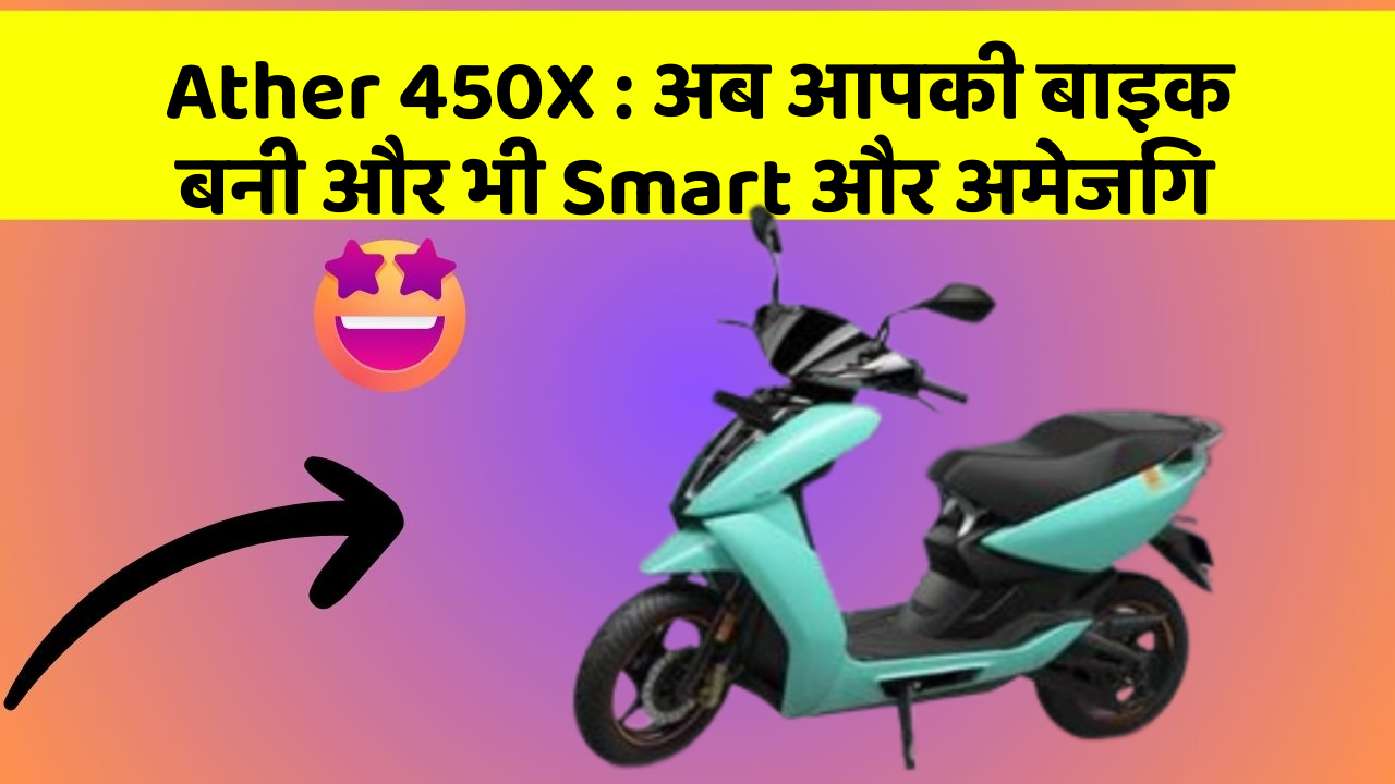 Ather 450X: अब आपकी बाइक बनी और भी Smart और अमेजिंग