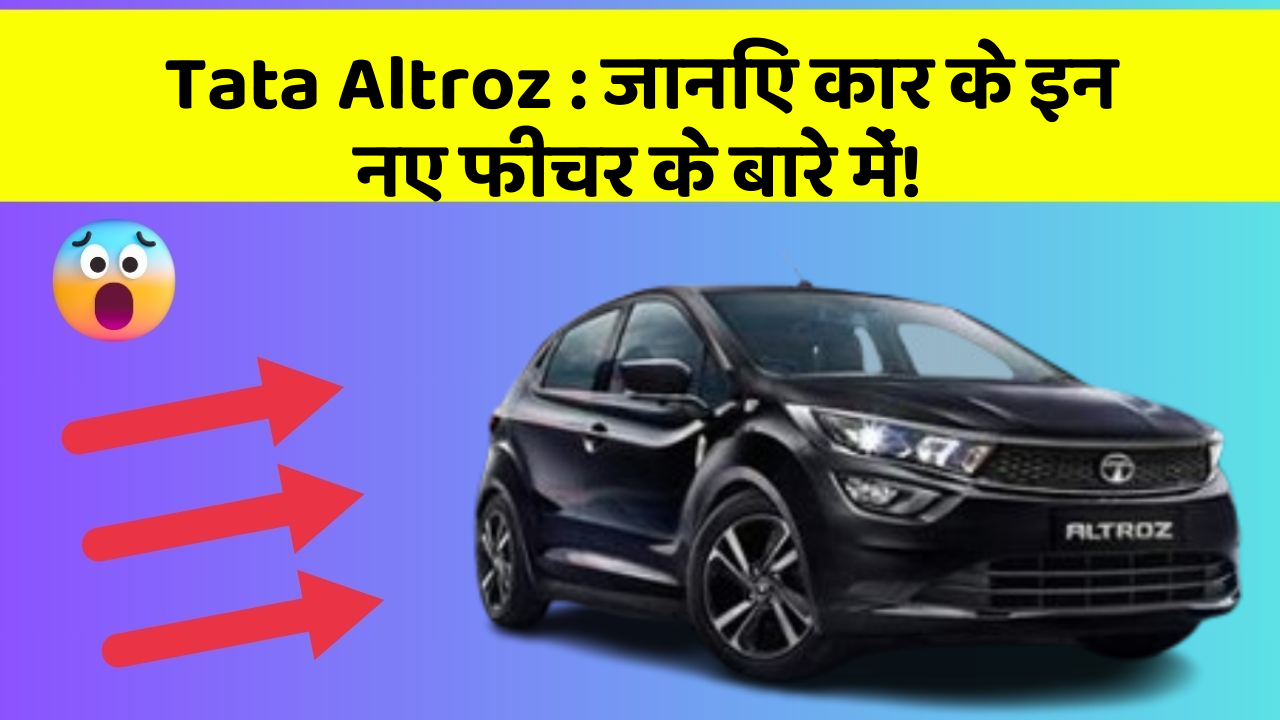 Tata Altroz: जानिए कार के इन नए फीचर के बारे में!