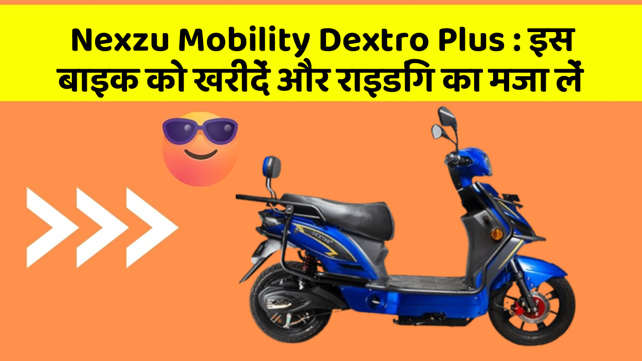 Nexzu Mobility Dextro Plus: इन फीचर के साथ आपका सफर होगा और भी मजेदार!