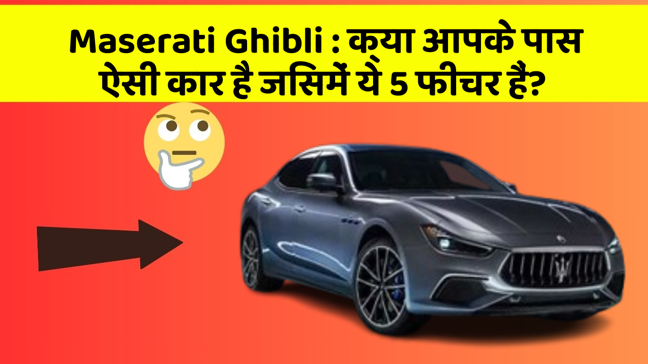 Maserati Ghibli: क्या आपके पास ऐसी कार है जिसमें ये 5 फीचर हैं?