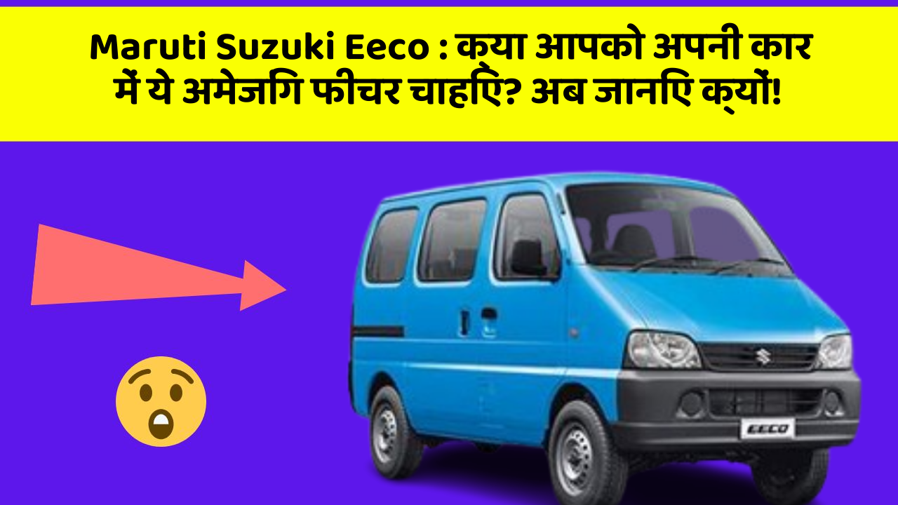 Maruti Suzuki Eeco: क्या आपको अपनी कार में ये अमेजिंग फीचर चाहिए? अब जानिए क्यों!