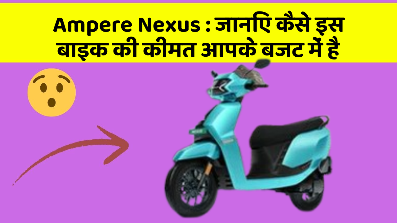 Ampere Nexus : जानिए कैसे इस बाइक की कीमत आपके बजट में है