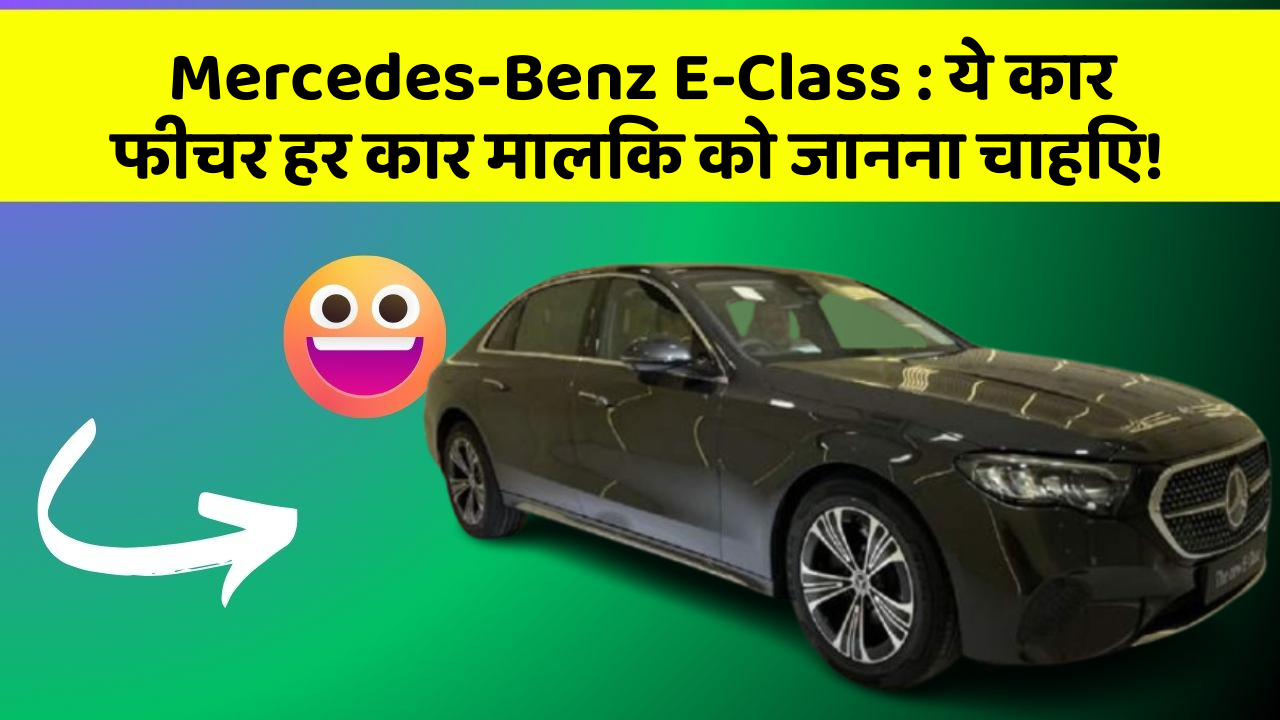 Mercedes-Benz E-Class:ये कार फीचर हर कार मालिक को जानना चाहिए!