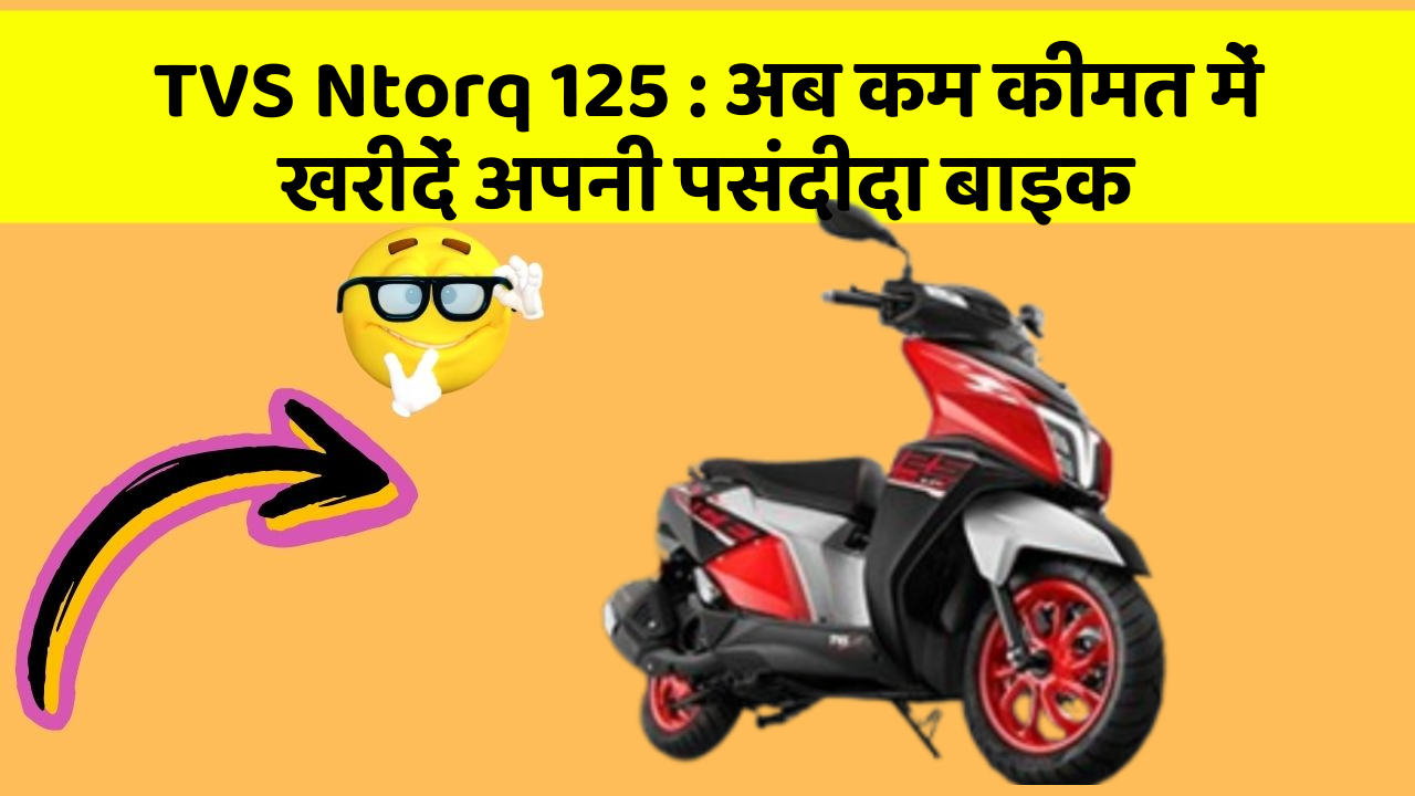 TVS Ntorq 125: अब कम कीमत में खरीदें अपनी पसंदीदा बाइक