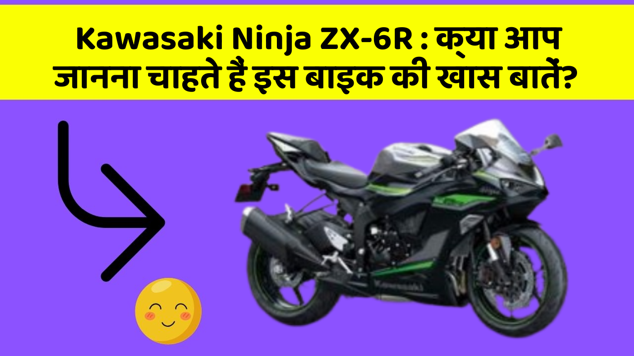 Kawasaki Ninja ZX-6R : क्या आप जानना चाहते हैं इस बाइक की खास बातें?