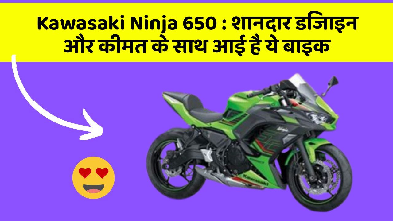 Kawasaki Ninja 650: शानदार डिजाइन और कीमत के साथ आई है ये बाइक