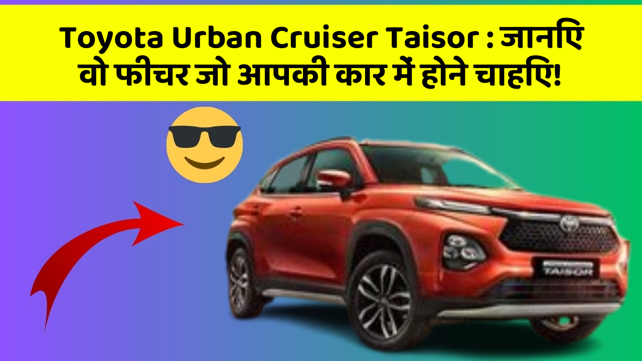 Toyota Urban Cruiser Taisor:जानिए वो फीचर जो आपकी कार में होने चाहिए!