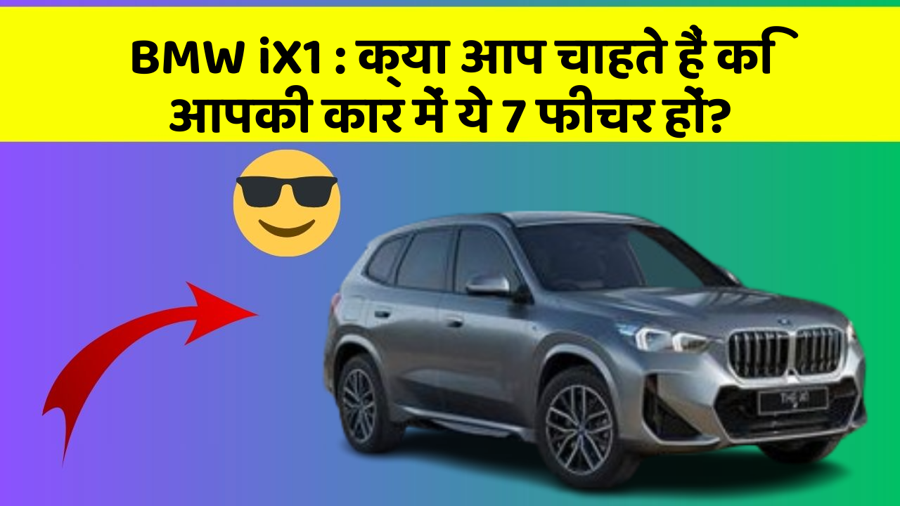 BMW iX1: क्या आप चाहते हैं कि आपकी कार में ये 7 फीचर हों?