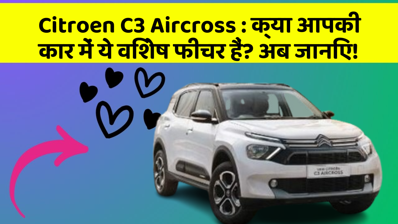 Citroen C3 Aircross: क्या आपकी कार में ये विशेष फीचर हैं? अब जानिए!